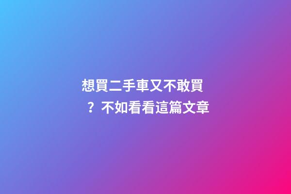 想買二手車又不敢買？不如看看這篇文章